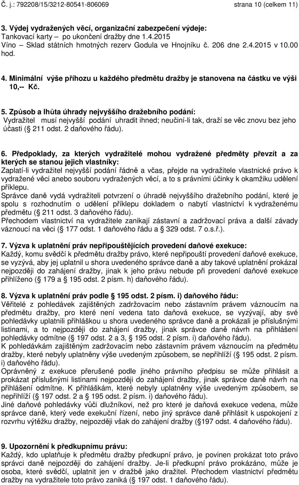 Způsob a lhůta úhrady nejvyššího dražebního podání: Vydražitel musí nejvyšší podání uhradit ihned; neučiní-li tak, draží se věc znovu bez jeho účasti ( 211 odst. 2 daňového řádu). 6.