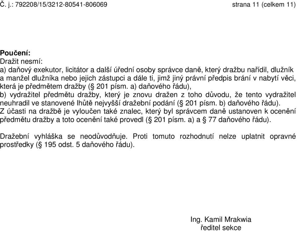 a) daňového řádu), b) vydražitel předmětu dražby, který je znovu dražen z toho důvodu, že tento vydražitel neuhradil ve stanovené lhůtě nejvyšší dražební podání ( 201 písm. b) daňového řádu).