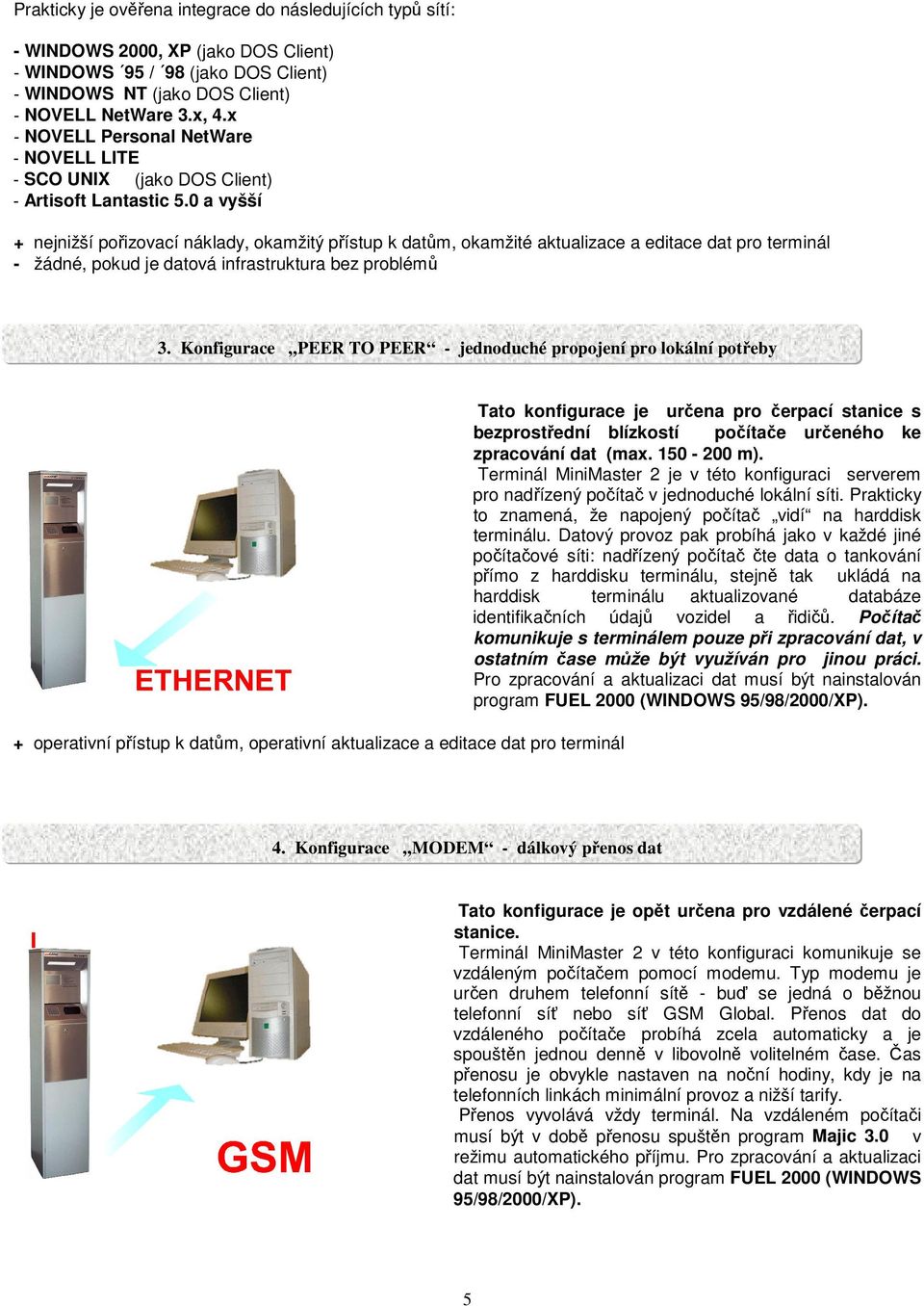 0 a vyšší + nejnižší poizovací náklady, okamžitý pístup k datm, okamžité aktualizace a editace dat pro terminál - žádné, pokud je datová infrastruktura bez problém 3.