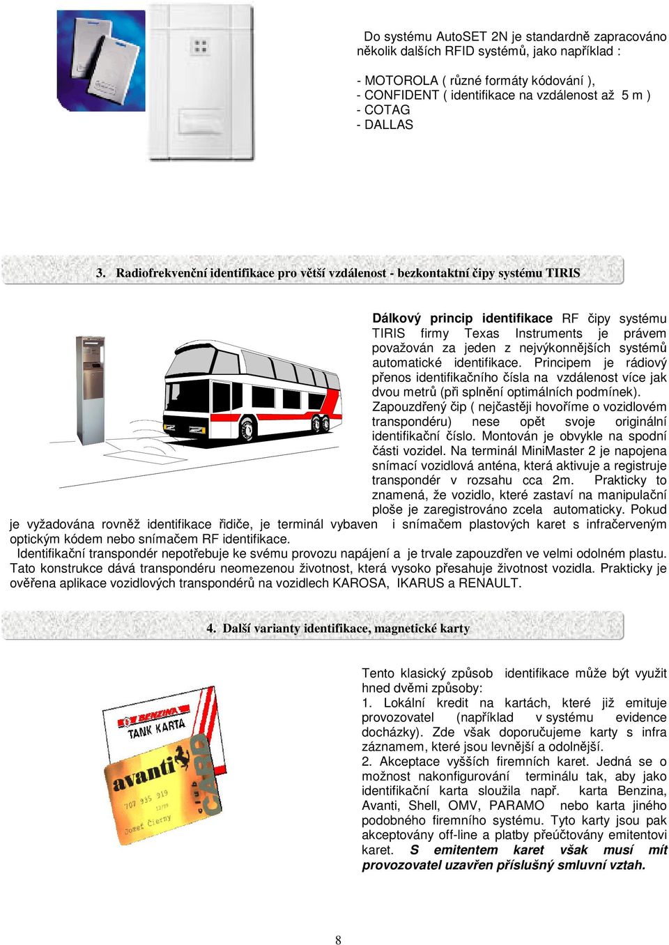 nejvýkonnjších systém automatické identifikace. Principem je rádiový penos identifikaního ísla na vzdálenost více jak dvou metr (pi splnní optimálních podmínek).