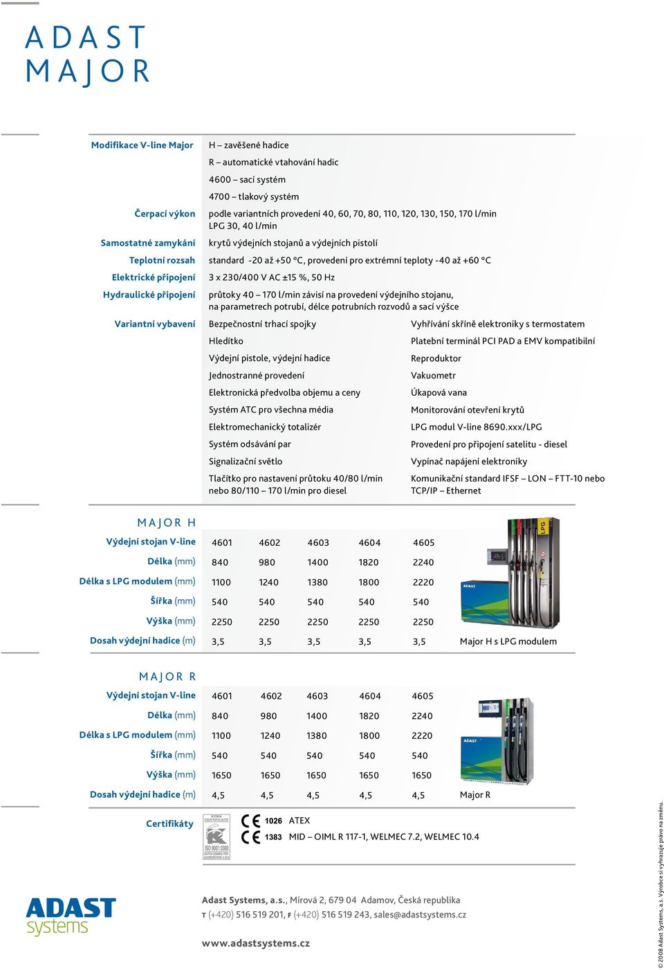 připojení Variantní vybavení 3 x 30/400 V AC ±5 %, 50 Hz průtoky 40 70 l/min závisí na provedení výdejního stojanu, na parametrech potrubí, délce potrubních rozvodů a sací výšce Bezpečnostní trhací