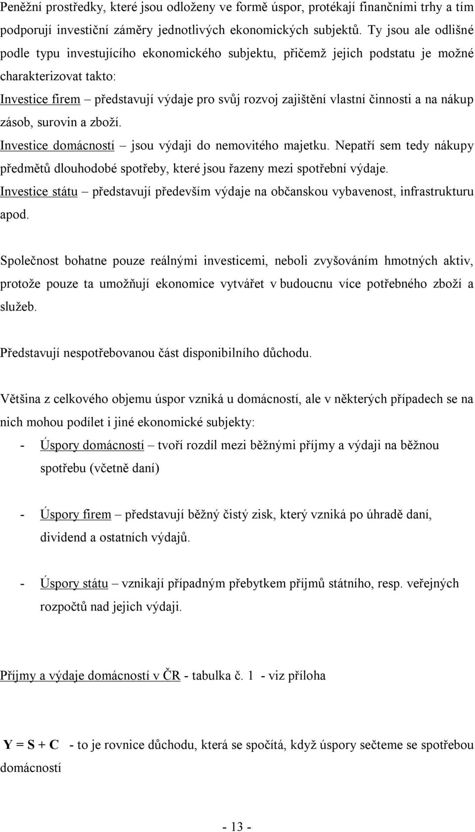 činnosti a na nákup zásob, surovin a zboží. Investice domácností jsou výdaji do nemovitého majetku. Nepatří sem tedy nákupy předmětů dlouhodobé spotřeby, které jsou řazeny mezi spotřební výdaje.