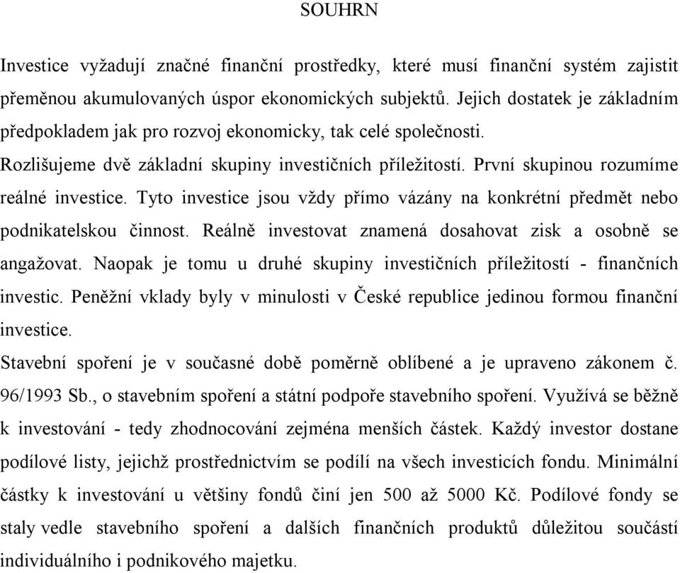 Tyto investice jsou vždy přímo vázány na konkrétní předmět nebo podnikatelskou činnost. Reálně investovat znamená dosahovat zisk a osobně se angažovat.