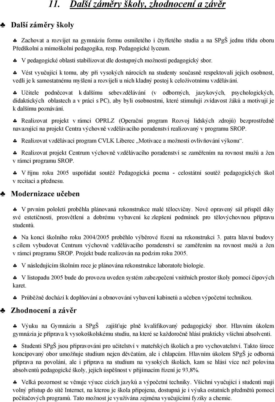 Vést vyučující k tomu, aby při vysokých nárocích na studenty současně respektovali jejich osobnost, vedli je k samostatnému myšlení a rozvíjeli u nich kladný postoj k celoživotnímu vzdělávání.