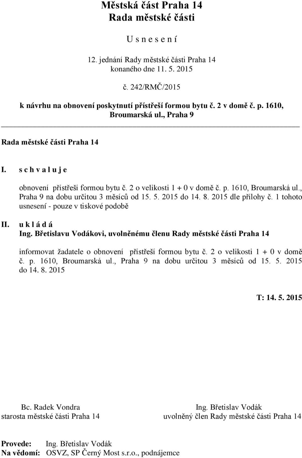 Břetislavu Vodákovi, uvolněnému členu Rady městské části Praha 14 informovat žadatele o obnovení přístřeší formou bytu č. 2 o velikosti 1 + 0 v domě č. p. 1610, Broumarská ul.