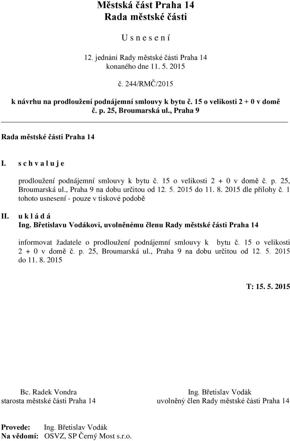 Břetislavu Vodákovi, uvolněnému členu Rady městské části Praha 14 informovat žadatele o prodloužení podnájemní smlouvy k bytu č. 15 o velikosti 2 + 0 v domě č. p. 25, Broumarská ul.