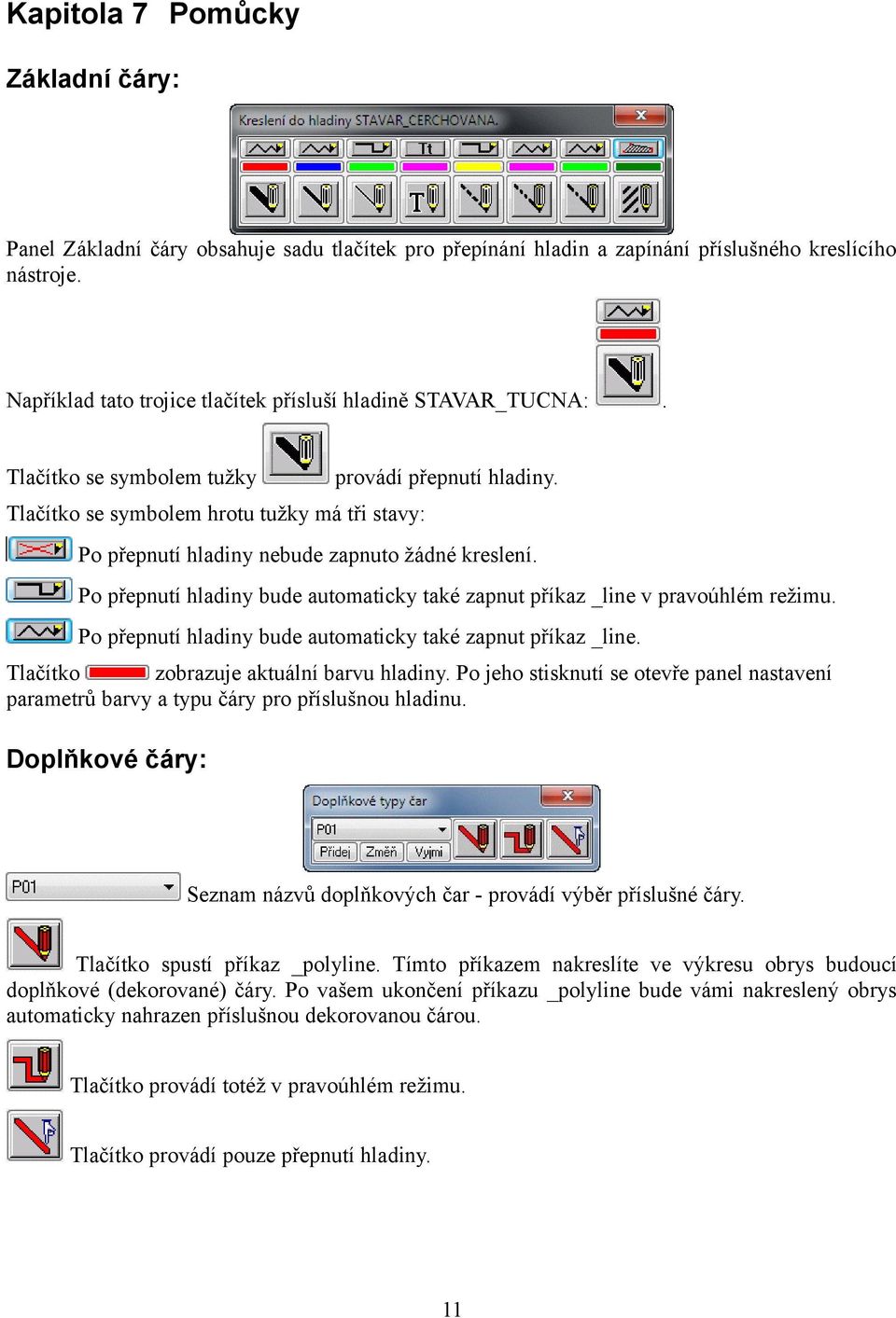 Tlačítko se symbolem hrotu tužky má tři stavy: Po přepnutí hladiny nebude zapnuto žádné kreslení. Po přepnutí hladiny bude automaticky také zapnut příkaz _line v pravoúhlém režimu.