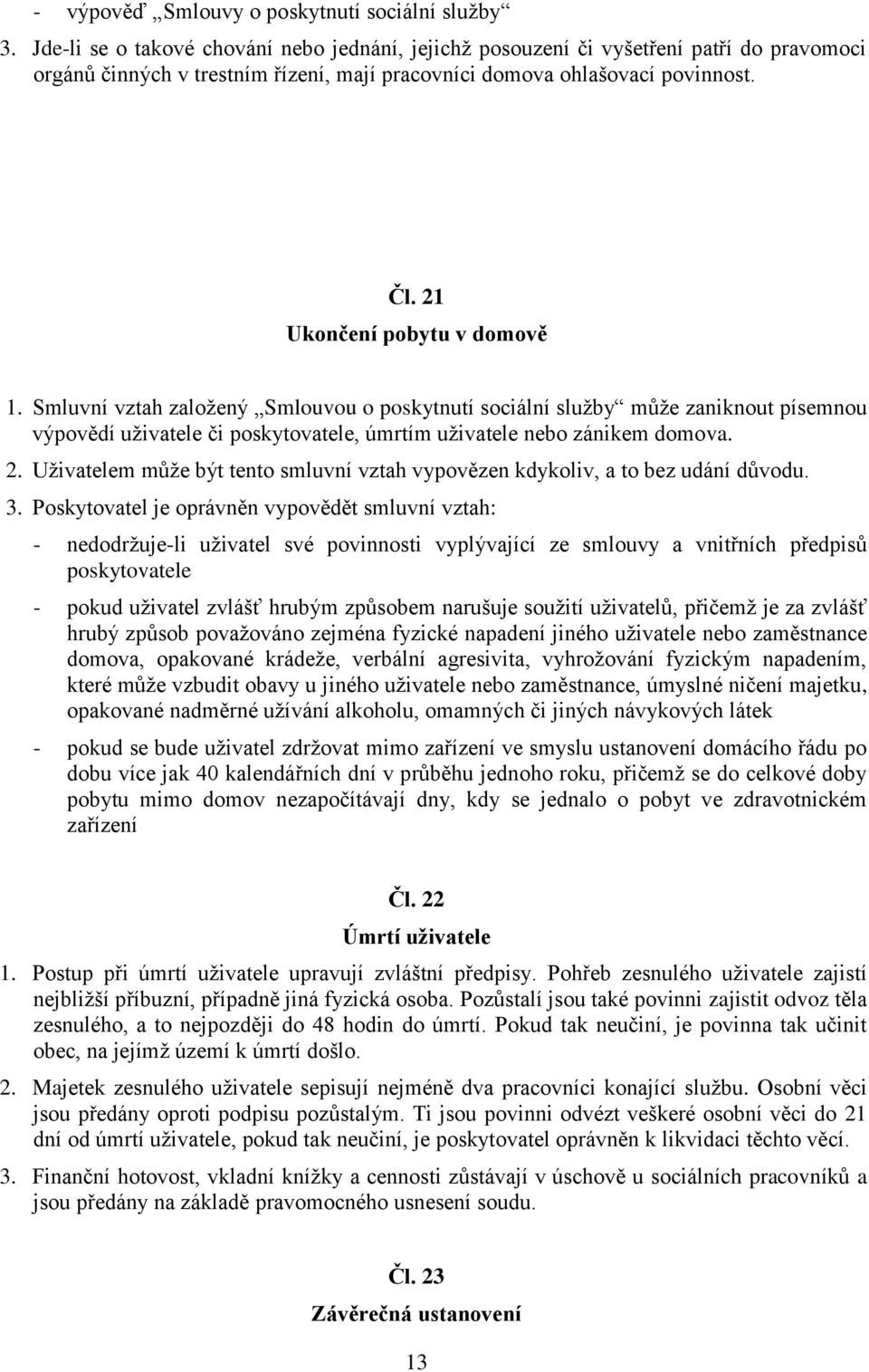 21 Ukončení pobytu v domově 1. Smluvní vztah založený Smlouvou o poskytnutí sociální služby může zaniknout písemnou výpovědí uživatele či poskytovatele, úmrtím uživatele nebo zánikem domova. 2.