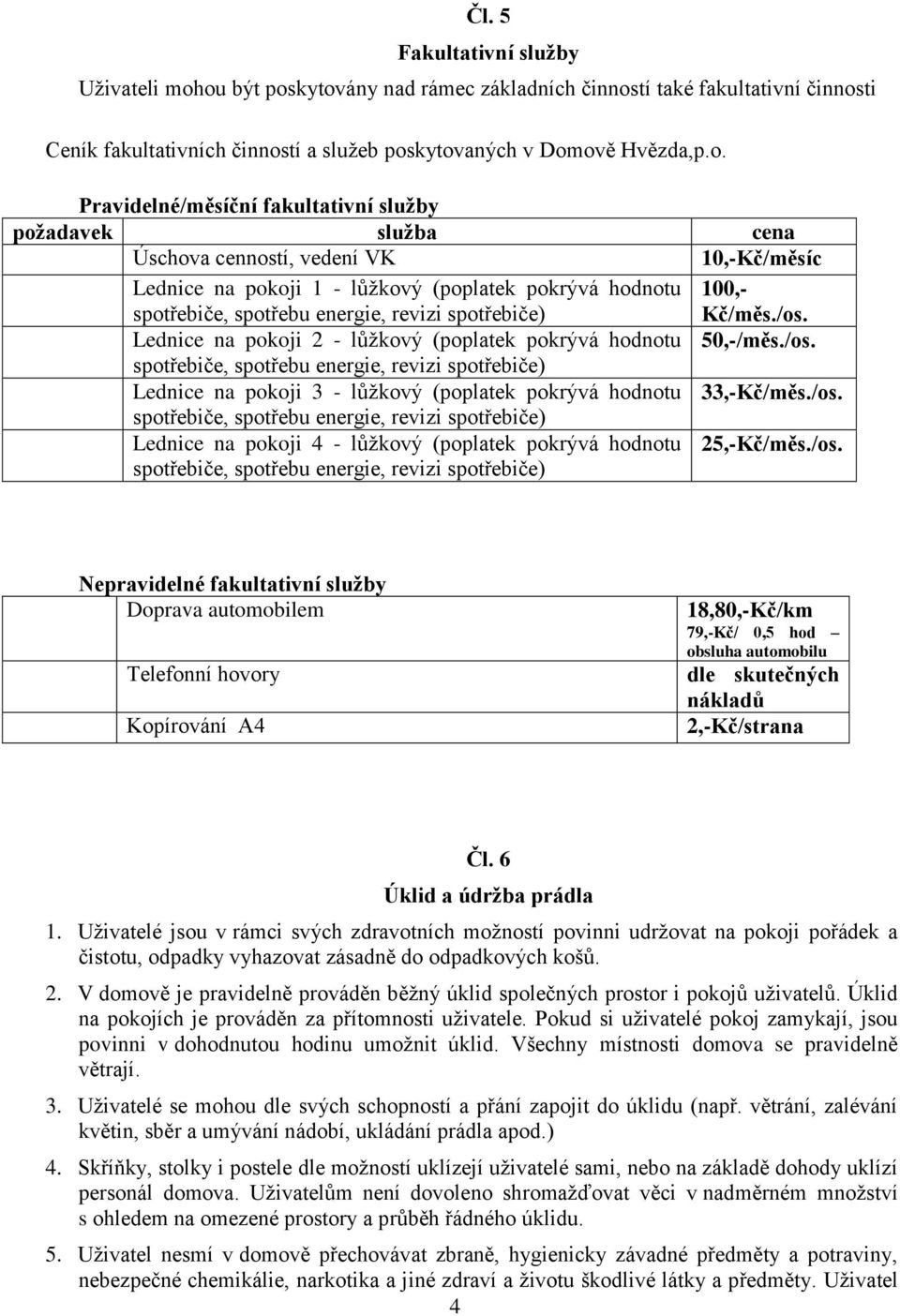 služba cena Úschova cenností, vedení VK 10,-Kč/měsíc Lednice na pokoji 1 - lůžkový (poplatek pokrývá hodnotu spotřebiče, spotřebu energie, revizi spotřebiče) 100,- Kč/měs./os.