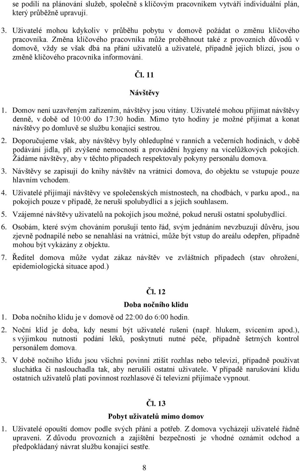 Změna klíčového pracovníka může proběhnout také z provozních důvodů v domově, vždy se však dbá na přání uživatelů a uživatelé, případně jejich blízcí, jsou o změně klíčového pracovníka informováni.