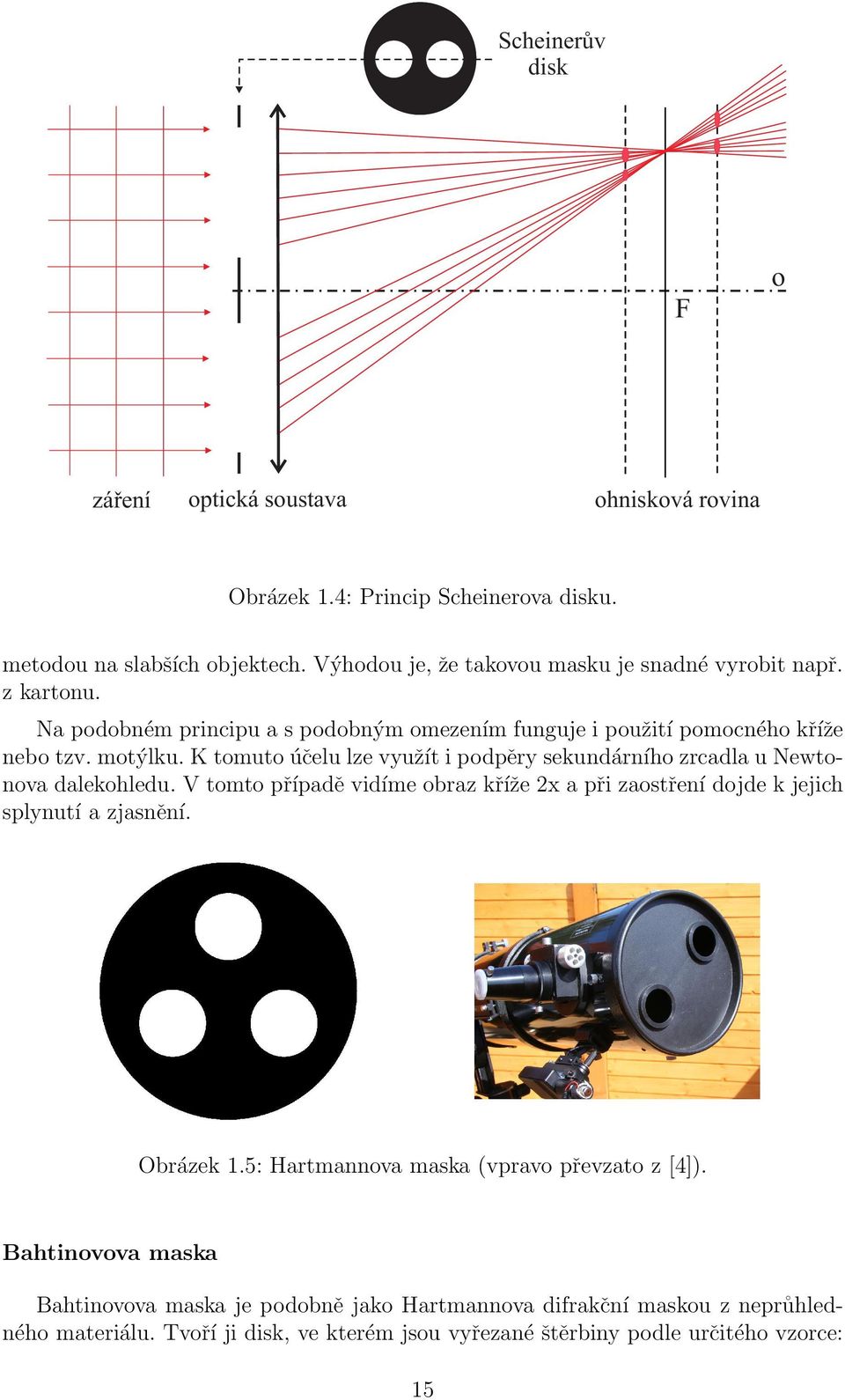 K tomuto účelu lze využít i podpěry sekundárního zrcadla u Newtonova dalekohledu. V tomto případě vidíme obraz kříže 2x a při zaostření dojde k jejich splynutí a zjasnění.