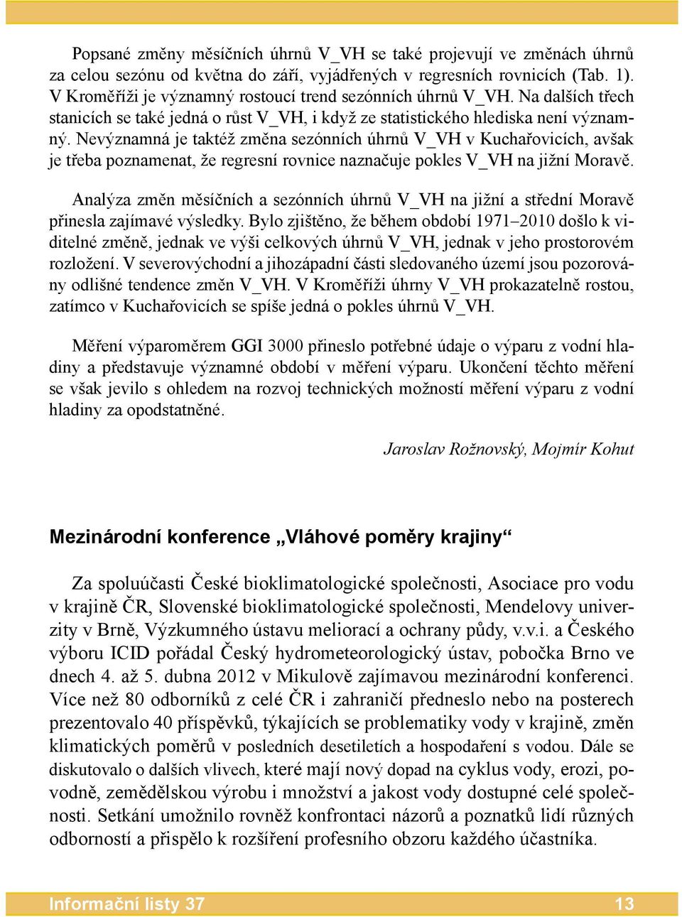 Nevýznamná je taktéž změna sezónních úhrnů V_VH v Kuchařovicích, avšak je třeba poznamenat, že regresní rovnice naznačuje pokles V_VH na jižní Moravě.