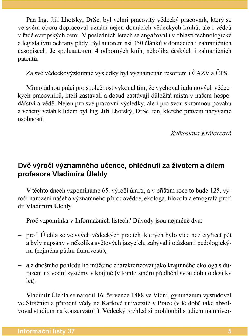 Je spoluautorem 4 odborných knih, několika českých i zahraničních patentů. Za své vědeckovýzkumné výsledky byl vyznamenán resortem i ČAZV a ČPS.