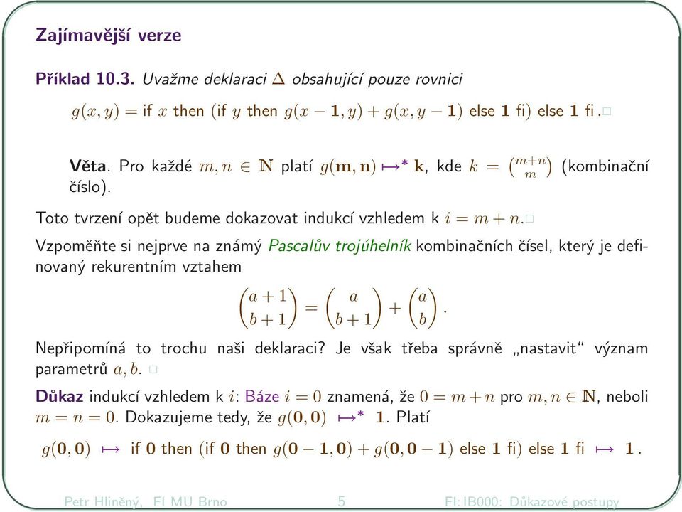 Vzpoměňte si nejprve na známý Pascalův trojúhelník kombinačních čísel, který je definovaný rekurentním vztahem (a ) ( ) ( ) + 1 a a = +. b + 1 b + 1 b Nepřipomíná to trochu naši deklaraci?