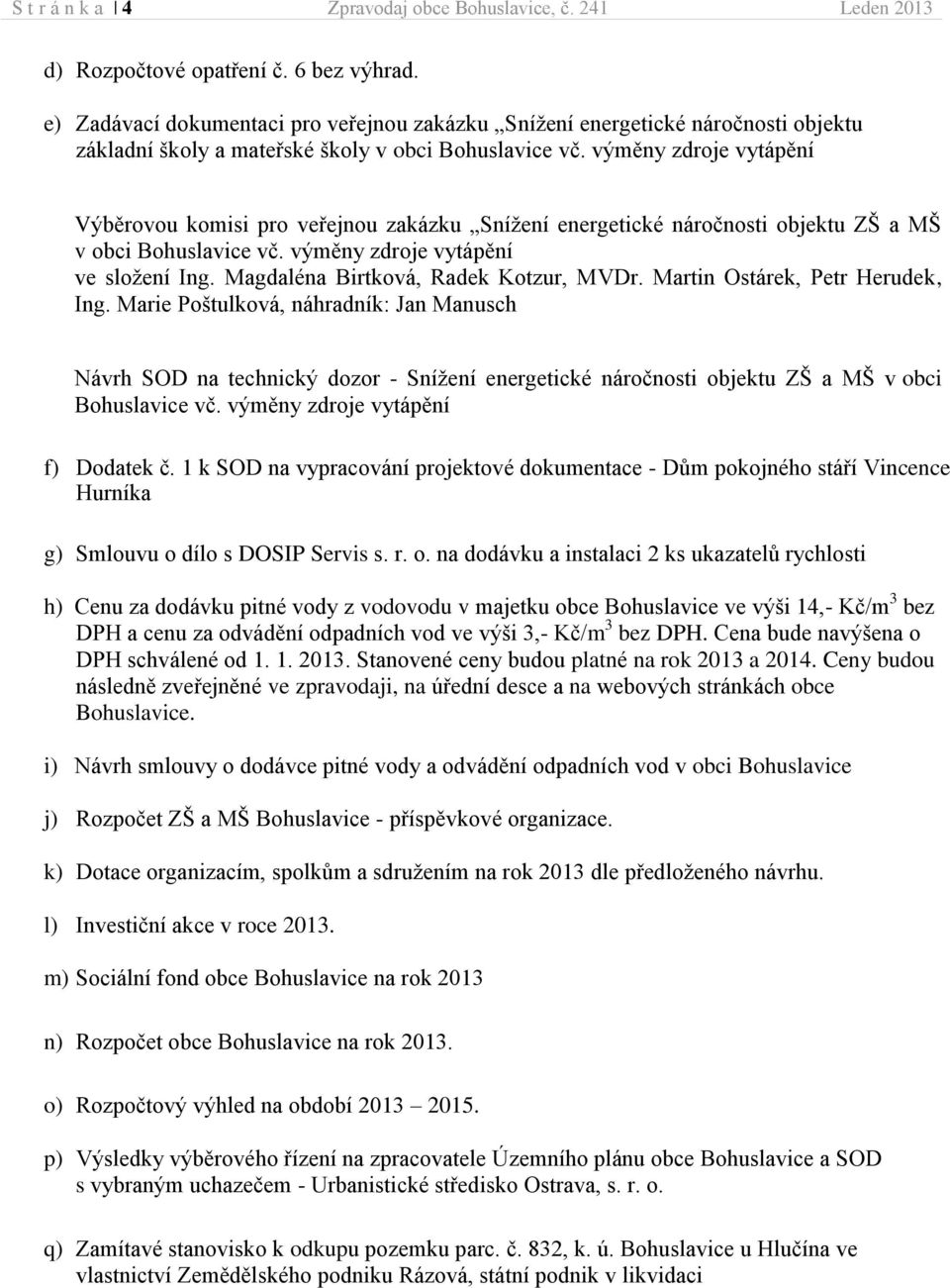 výměny zdroje vytápění Výběrovou komisi pro veřejnou zakázku Snížení energetické náročnosti objektu ZŠ a MŠ v obci Bohuslavice vč. výměny zdroje vytápění ve složení Ing.