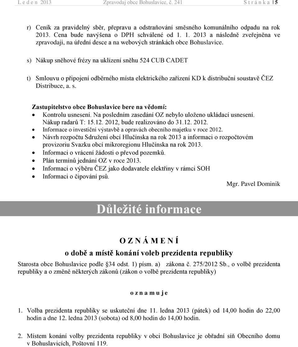 s) Nákup sněhové frézy na uklízení sněhu 524 CUB CADET t) Smlouvu o připojení odběrného místa elektrického zařízení KD k distribuční soustavě ČEZ Distribuce, a. s. Zastupitelstvo obce Bohuslavice bere na vědomí: Kontrolu usnesení.