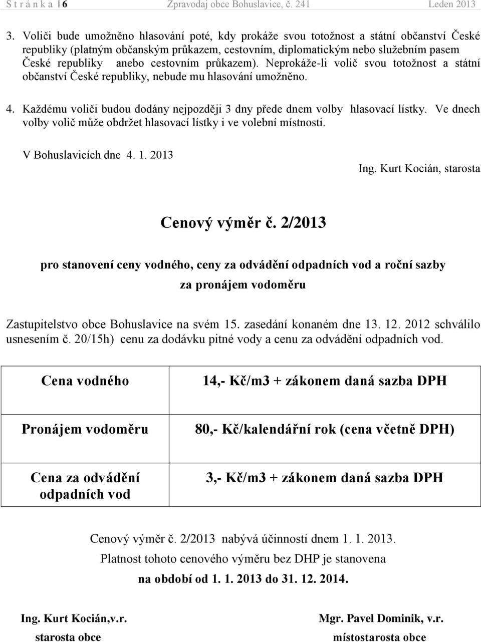 cestovním průkazem). Neprokáže-li volič svou totožnost a státní občanství České republiky, nebude mu hlasování umožněno. 4.