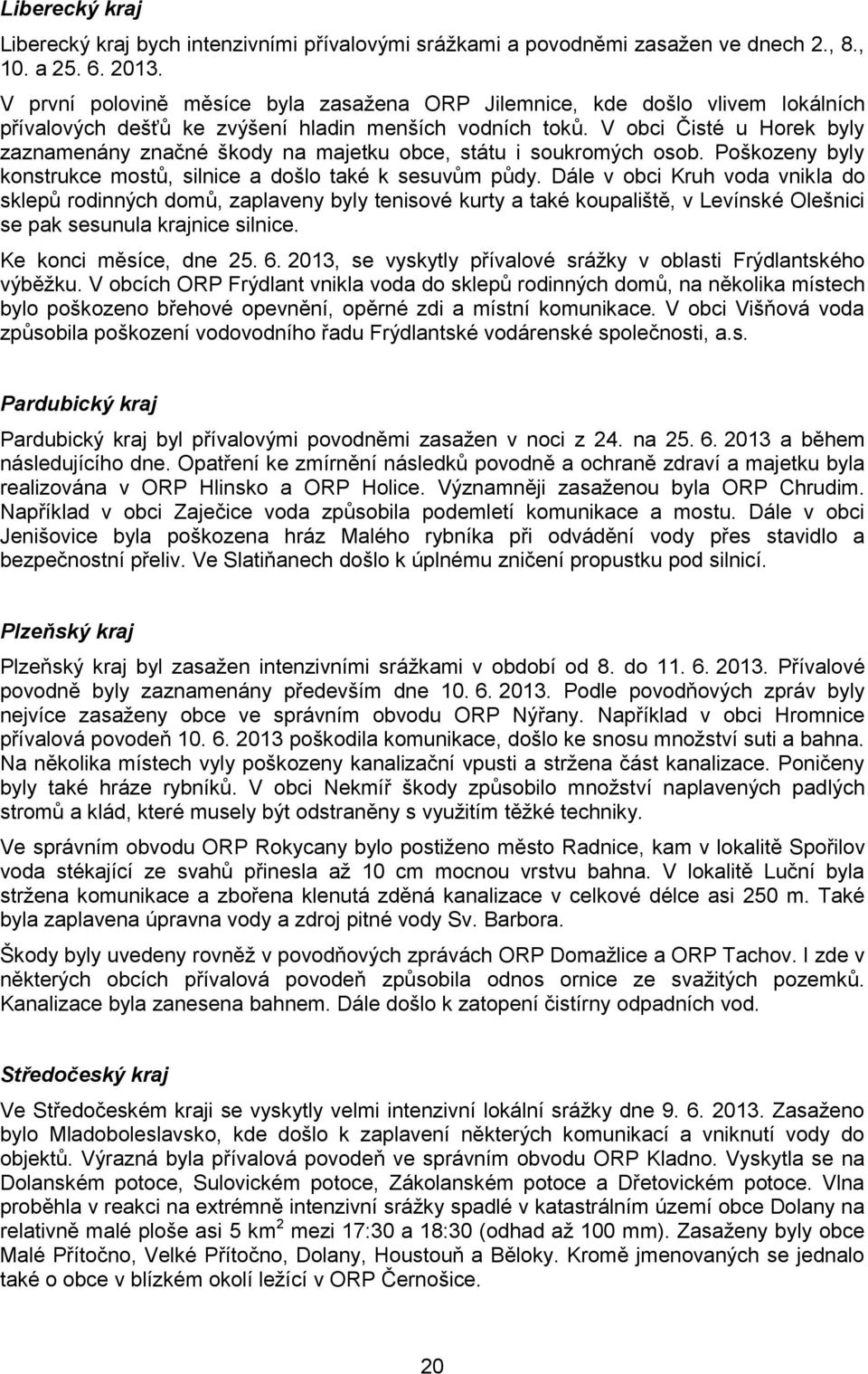 V obci Čisté u Horek byly zaznamenány značné škody na majetku obce, státu i soukromých osob. Poškozeny byly konstrukce mostů, silnice a došlo také k sesuvům půdy.