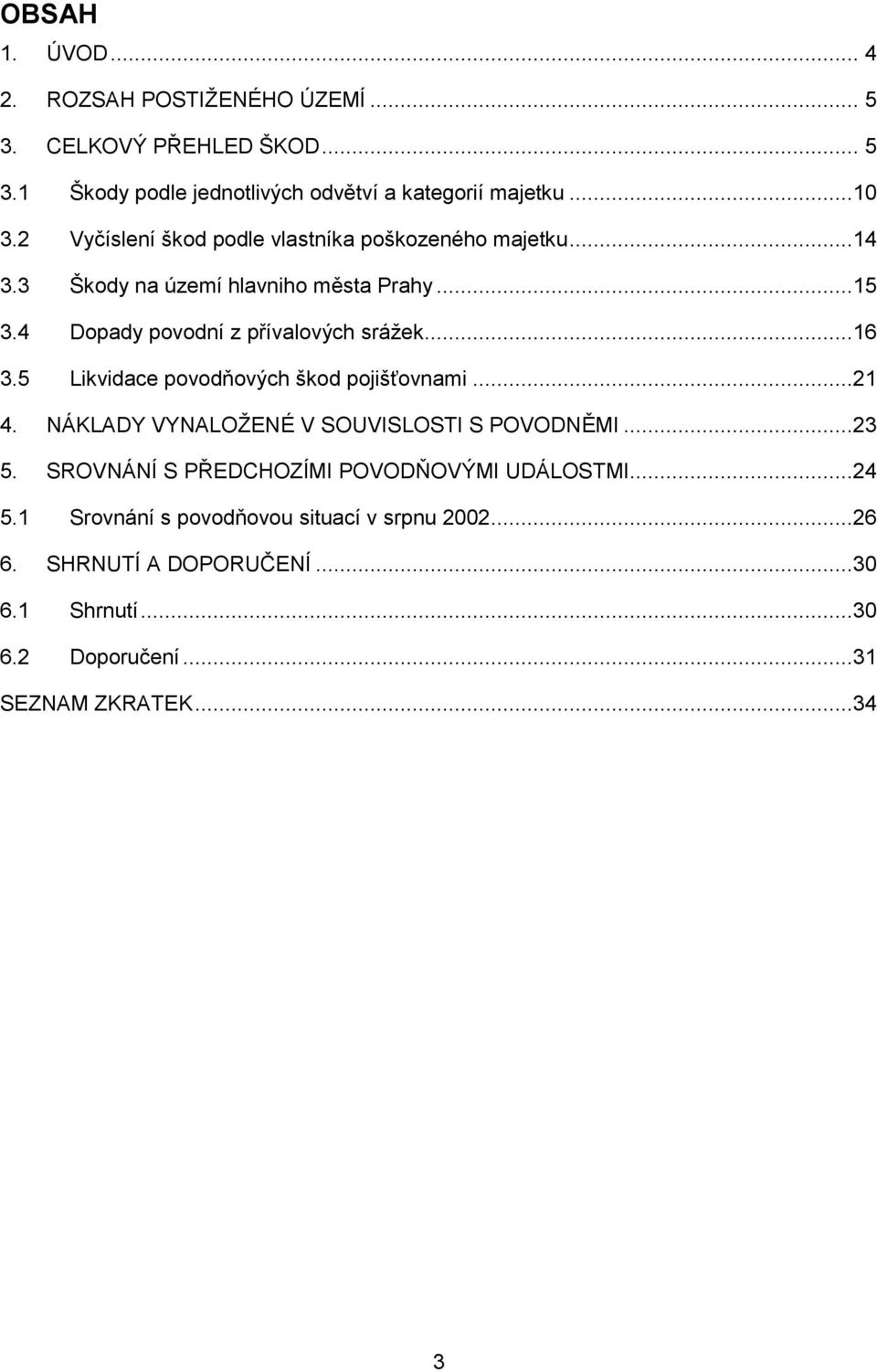 ..16 3.5 Likvidace povodňových škod pojišťovnami...21 4. NÁKLADY VYNALOŽENÉ V SOUVISLOSTI S POVODNĚMI...23 5.