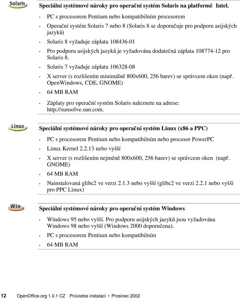 asijských jazyk ů je vyžadována dodatečná záplata 108774-12 pro Solaris 8. Solaris 7 vyžaduje záplatu 106328-08 X server (s rozlišením minimáln ě 800x600, 256 barev) se správcem oken (nap ř.