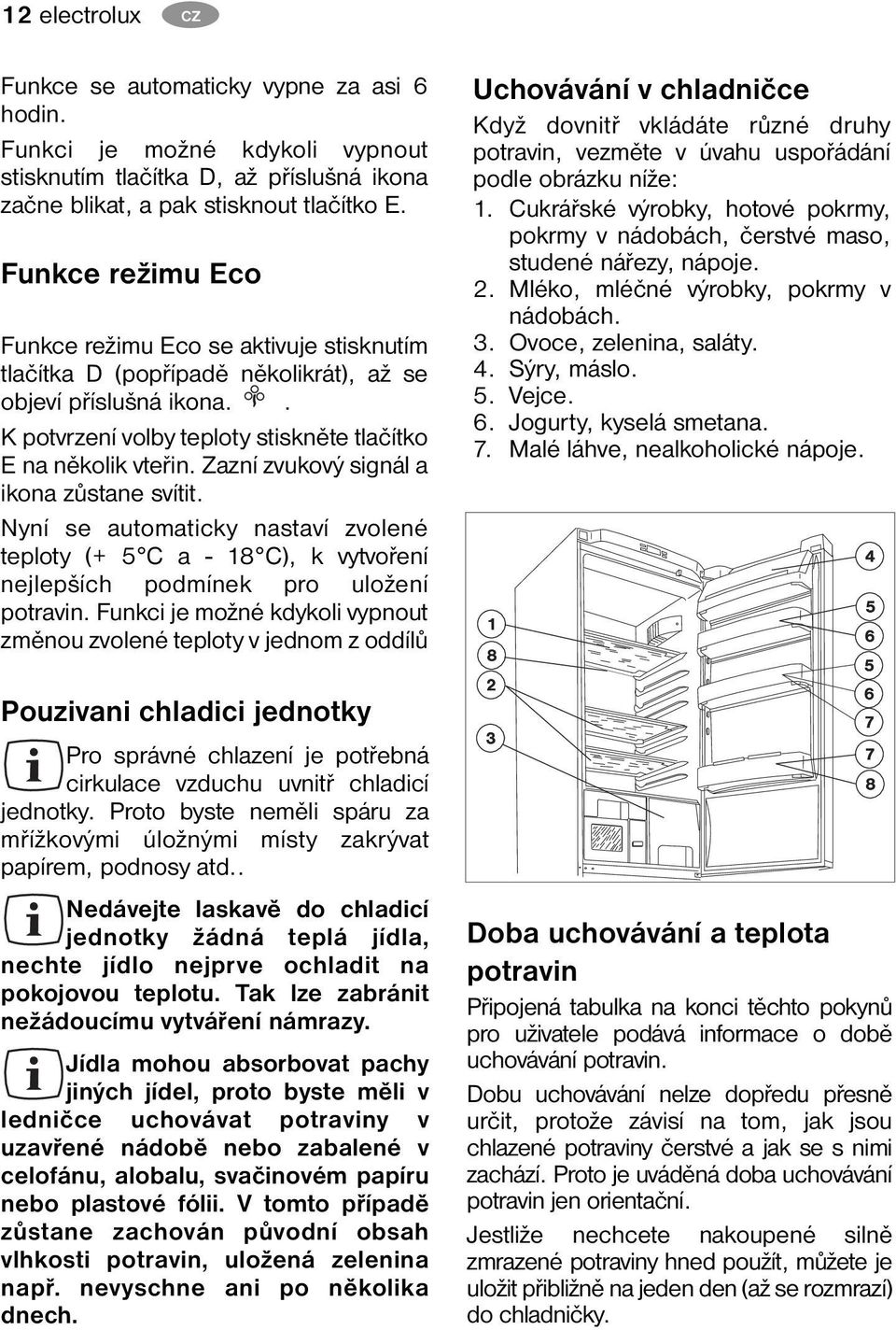 Zazní zvukový signál a ikona zůstane svítit. Nyní se automaticky nastaví zvolené teploty (+ 5 C a - 18 C), k vytvoření nejlepších podmínek pro uložení potravin.