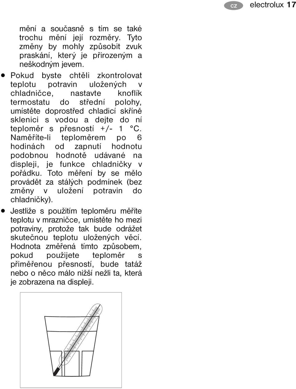 přesností +/- 1 C. Naměříte-li teploměrem po 6 hodinách od zapnutí hodnotu podobnou hodnotě udávané na displeji, je funkce chladničky v pořádku.