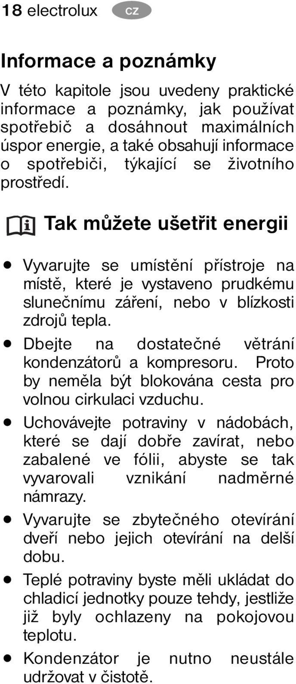 Dbejte na dostatečné větrání kondenzátorů a kompresoru. Proto by neměla být blokována cesta pro volnou cirkulaci vzduchu.