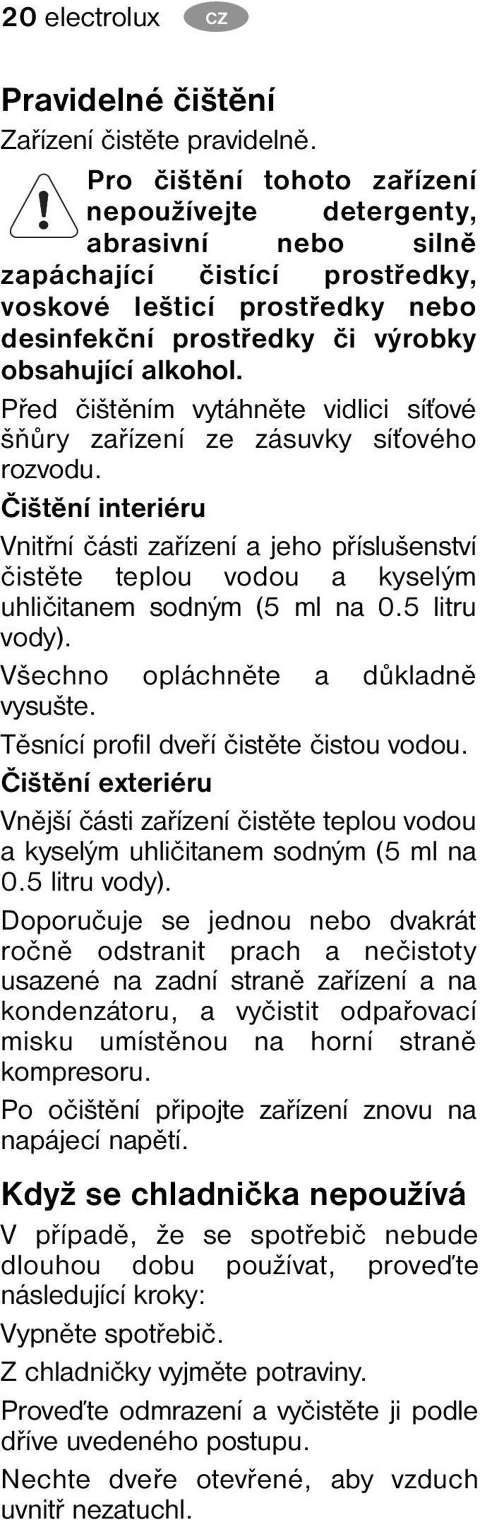 Před čištěním vytáhněte vidlici síťové šňůry zařízení ze zásuvky síťového rozvodu.