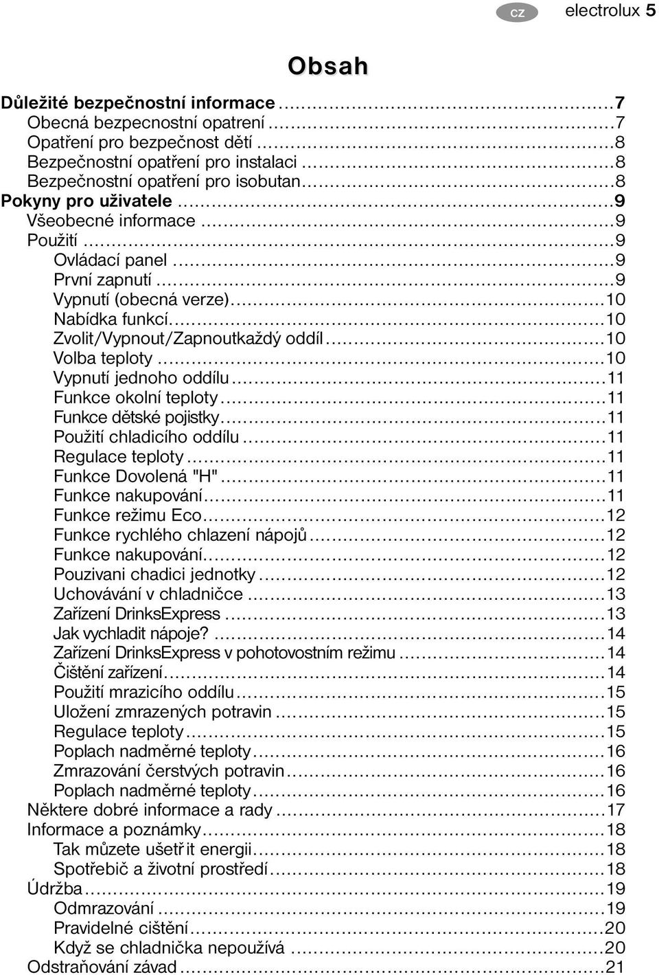 ..10 Volba teploty...10 Vypnutí jednoho oddílu...11 Funkce okolní teploty...11 Funkce dětské pojistky...11 Použití chladicího oddílu...11 Regulace teploty...11 Funkce Dovolená "H".