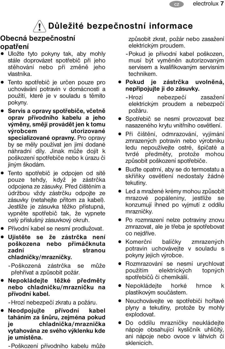 Servis a opravy spotřebiče, včetně oprav přívodního kabelu a jeho výměny, smějí provádět jen k tomu výrobcem utorizované specializované opravny.