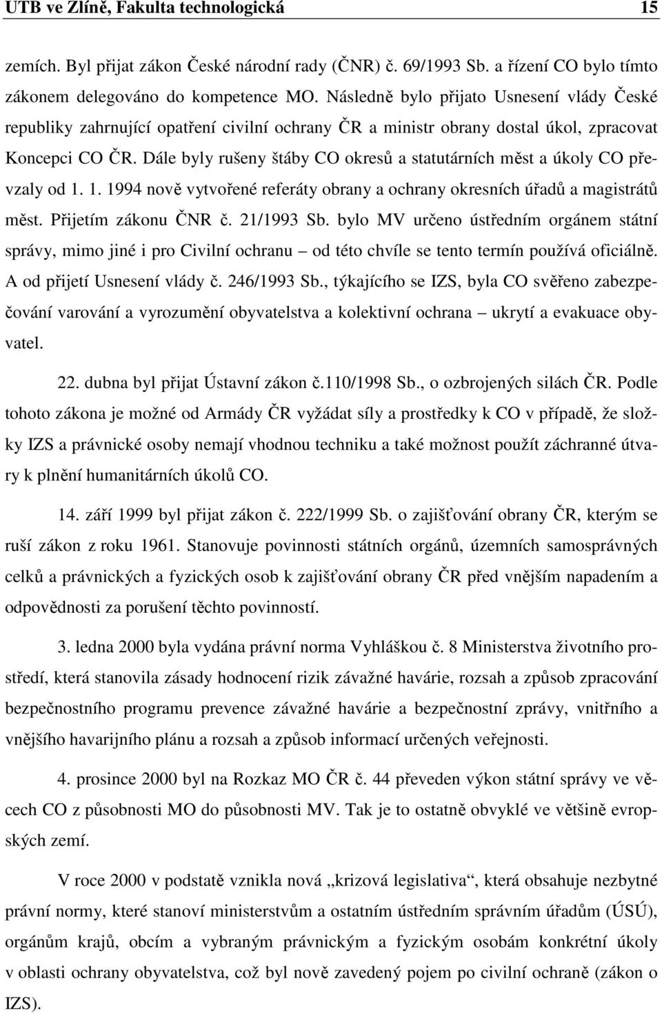 Dále byly rušeny štáby CO okresů a statutárních měst a úkoly CO převzaly od 1. 1. 1994 nově vytvořené referáty obrany a ochrany okresních úřadů a magistrátů měst. Přijetím zákonu ČNR č. 21/1993 Sb.