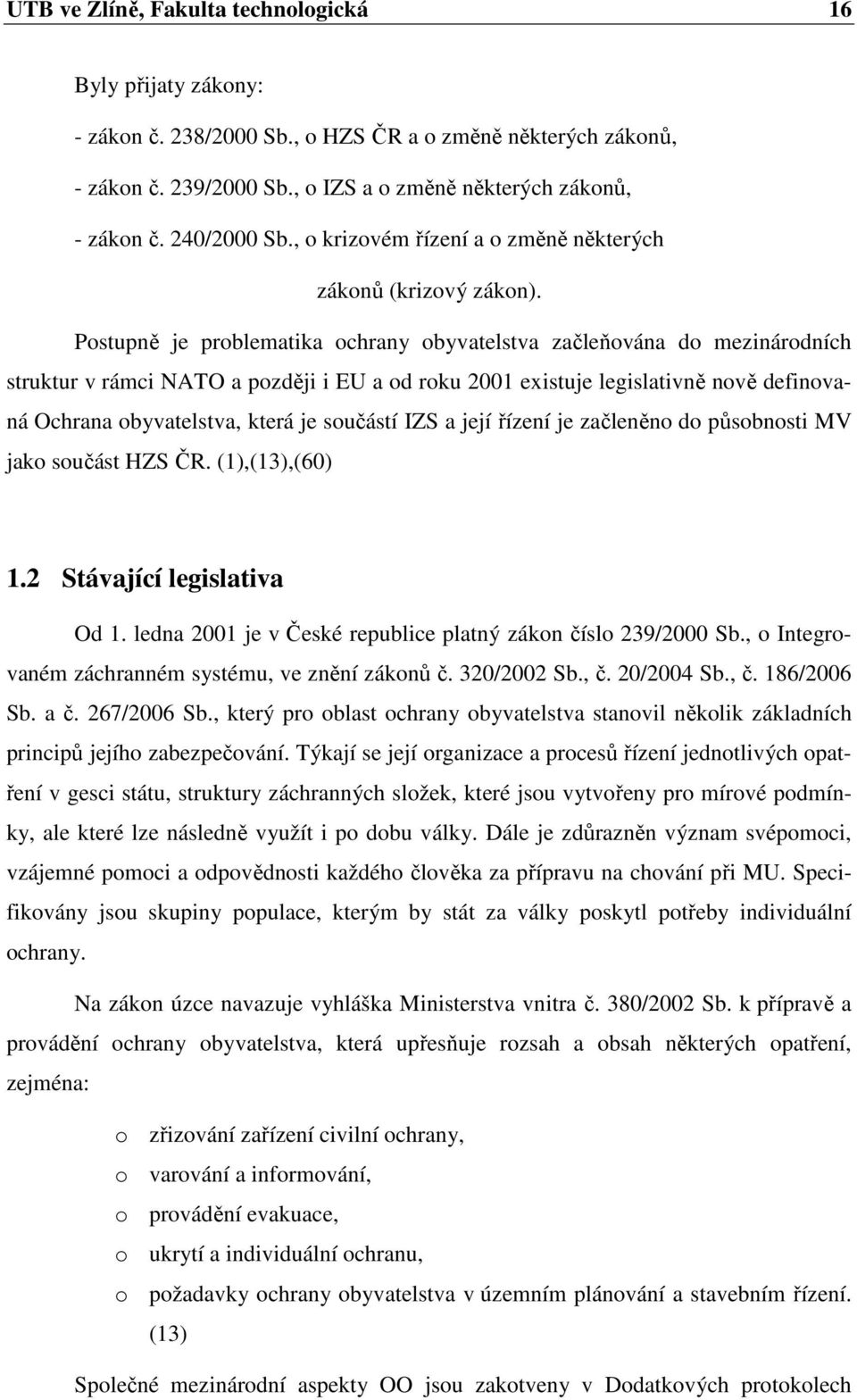 Postupně je problematika ochrany obyvatelstva začleňována do mezinárodních struktur v rámci NATO a později i EU a od roku 2001 existuje legislativně nově definovaná Ochrana obyvatelstva, která je