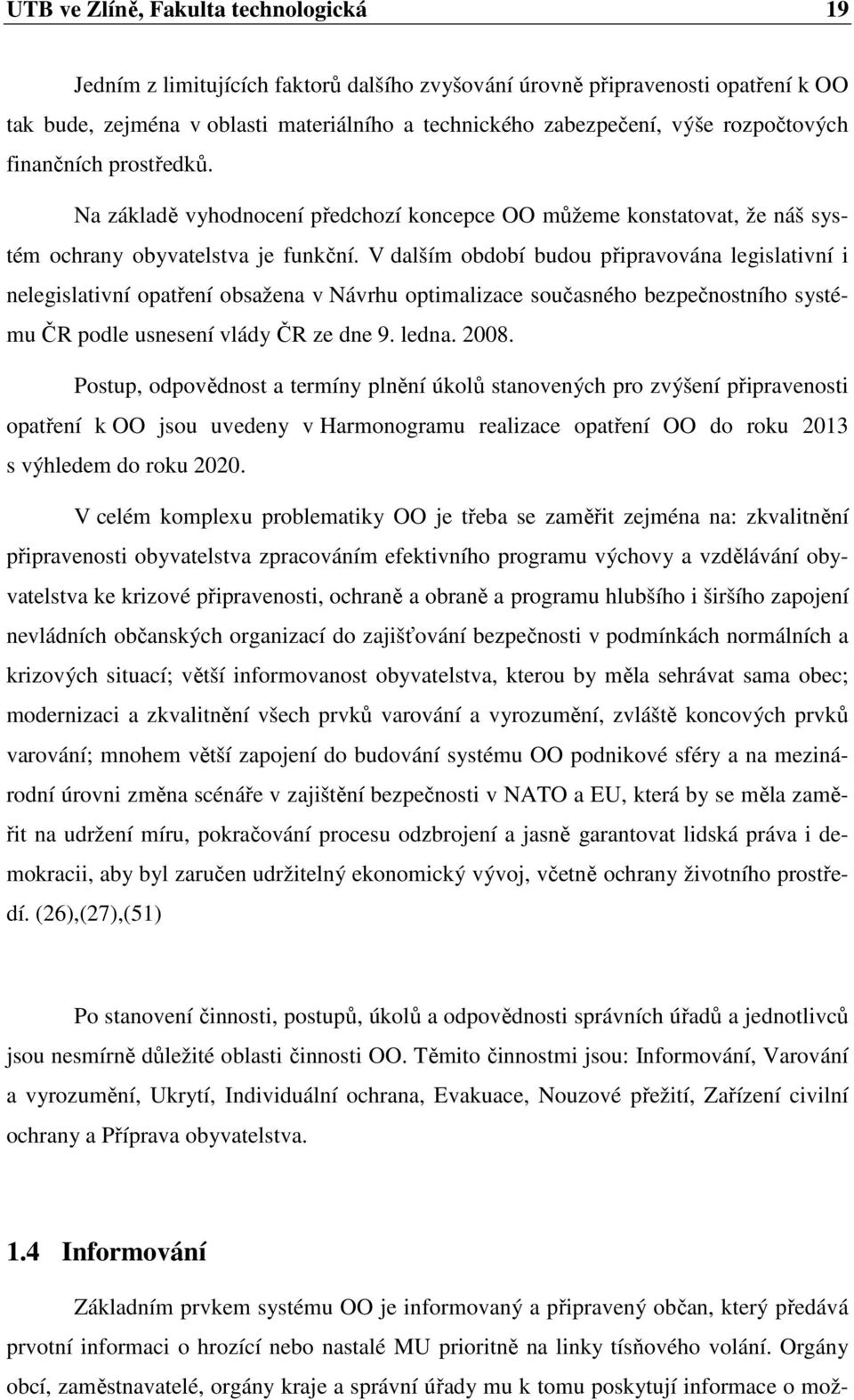 V dalším období budou připravována legislativní i nelegislativní opatření obsažena v Návrhu optimalizace současného bezpečnostního systému ČR podle usnesení vlády ČR ze dne 9. ledna. 2008.