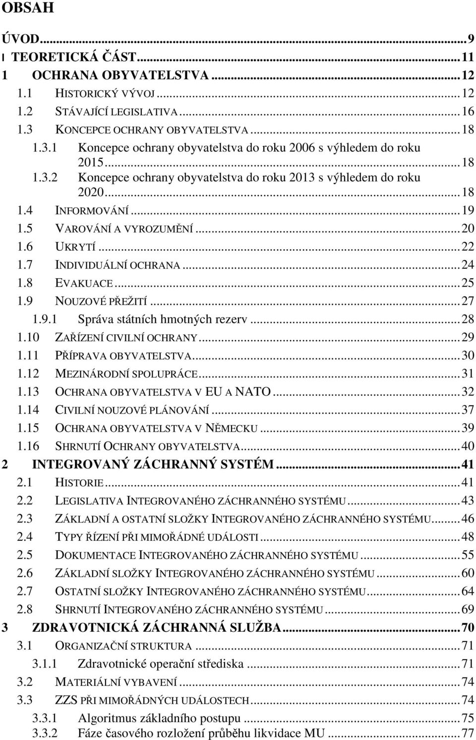 .. 19 1.5 VAROVÁNÍ A VYROZUMĚNÍ... 20 1.6 UKRYTÍ... 22 1.7 INDIVIDUÁLNÍ OCHRANA... 24 1.8 EVAKUACE... 25 1.9 NOUZOVÉ PŘEŽITÍ... 27 1.9.1 Správa státních hmotných rezerv... 28 1.