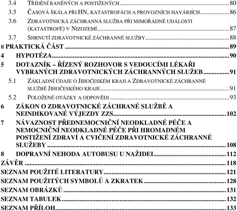 1 ZÁKLADNÍ ÚDAJE O JIHOČESKÉM KRAJI A ZDRAVOTNICKÉ ZÁCHRANNÉ SLUŽBĚ JIHOČESKÉHO KRAJE... 91 5.2 POLOŽENÉ OTÁZKY A ODPOVĚDI... 93 6 ZÁKON O ZDRAVOTNICKÉ ZÁCHRANÉ SLUŽBĚ A NEINDIKOVANÉ VÝJEZDY ZZS.