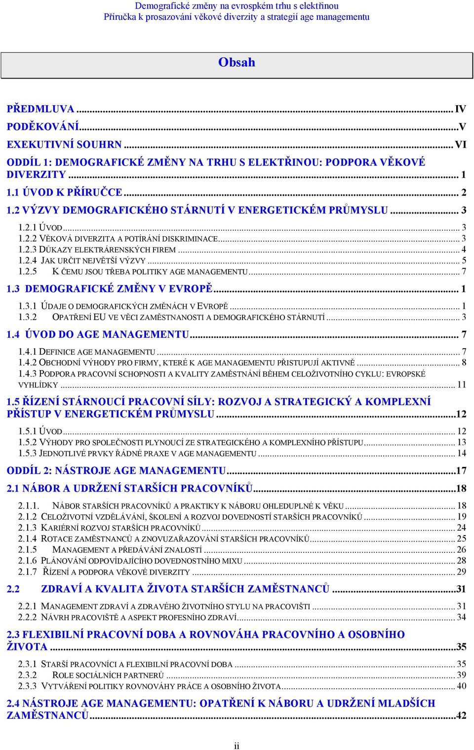 .. 5 1.2.5 K ČEMU JSOU TŘEBA POLITIKY AGE MANAGEMENTU... 7 1.3 DEMOGRAFICKÉ ZMĚNY V EVROPĚ... 1 1.3.1 ÚDAJE O DEMOGRAFICKÝCH ZMĚNÁCH V EVROPĚ... 1 1.3.2 OPATŘENÍ EU VE VĚCI ZAMĚSTNANOSTI A DEMOGRAFICKÉHO STÁRNUTÍ.