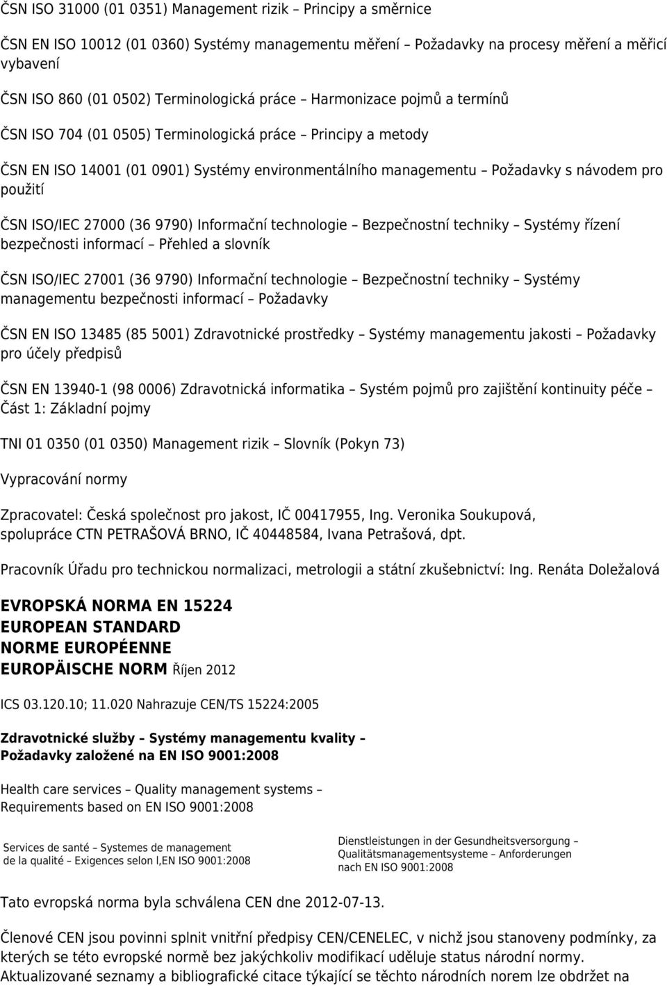 ISO/IEC 27000 (36 9790) Informační technologie Bezpečnostní techniky Systémy řízení bezpečnosti informací Přehled a slovník ČSN ISO/IEC 27001 (36 9790) Informační technologie Bezpečnostní techniky