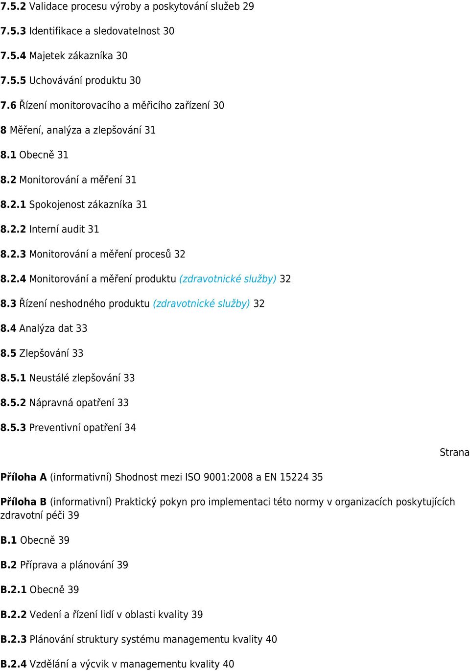 2.4 Monitorování a měření produktu (zdravotnické služby) 32 8.3 Řízení neshodného produktu (zdravotnické služby) 32 8.4 Analýza dat 33 8.5 Zlepšování 33 8.5.1 Neustálé zlepšování 33 8.5.2 Nápravná opatření 33 8.