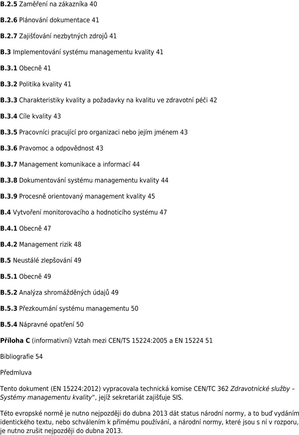 3.9 Procesně orientovaný management kvality 45 B.4 Vytvoření monitorovacího a hodnoticího systému 47 B.4.1 Obecně 47 B.4.2 Management rizik 48 B.5 Neustálé zlepšování 49 B.5.1 Obecně 49 B.5.2 Analýza shromážděných údajů 49 B.