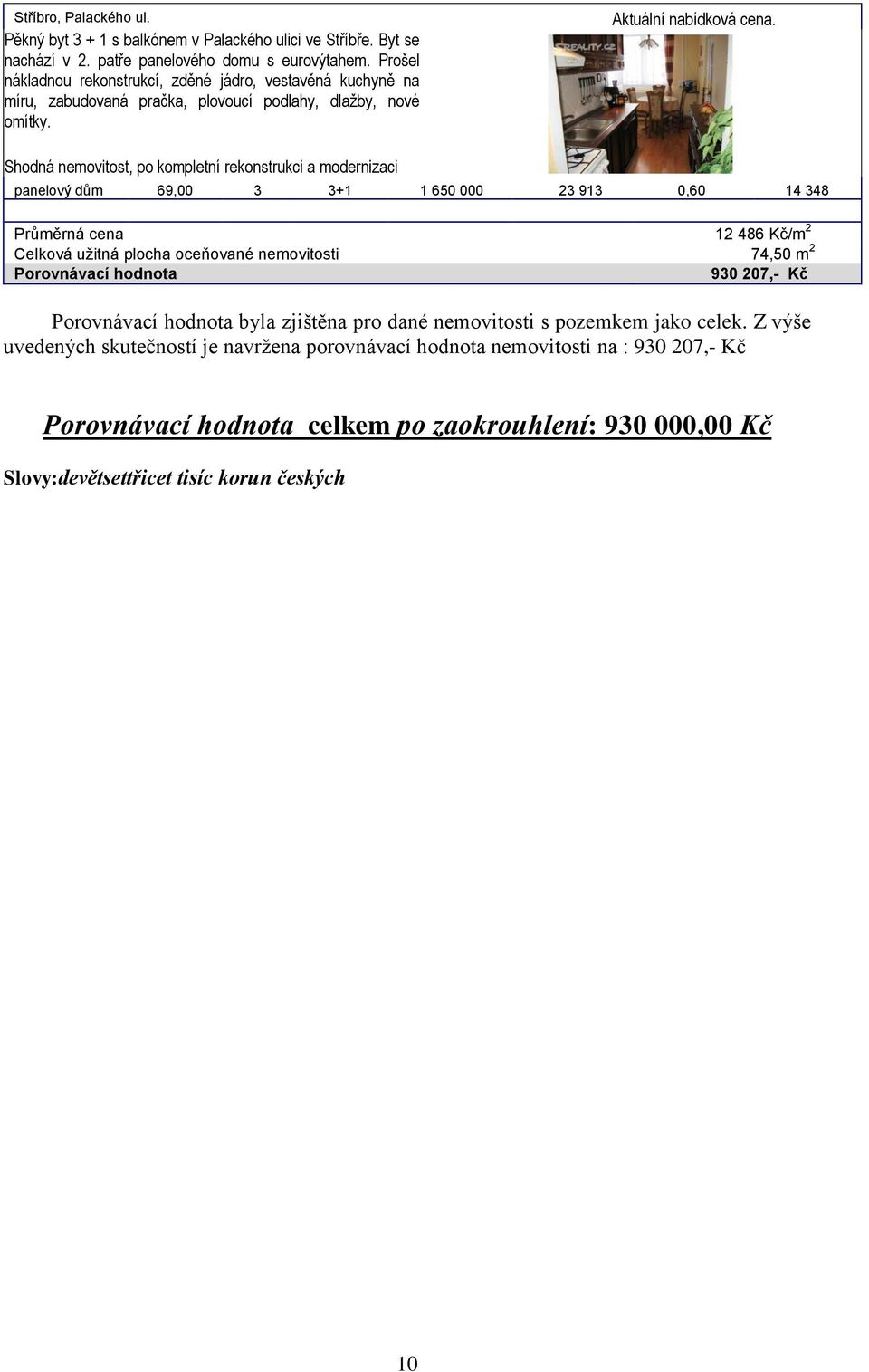 Shodná nemovitost, po kompletní rekonstrukci a modernizaci panelový dům 69,00 3 3+1 1 650 000 23 913 0,60 14 348 Průměrná cena 12 486 Kč/m 2 Celková užitná plocha oceňované nemovitosti 74,50 m 2