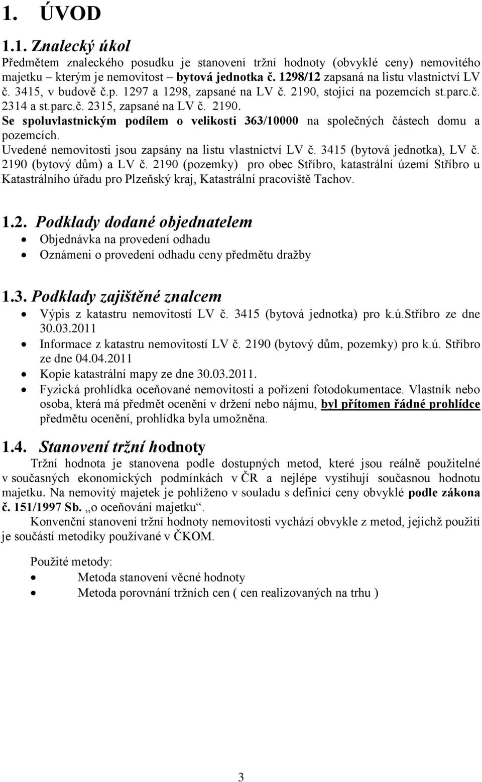 Uvedené nemovitosti jsou zapsány na listu vlastnictví LV č. 3415 (bytová jednotka), LV č. 2190 (bytový dům) a LV č.