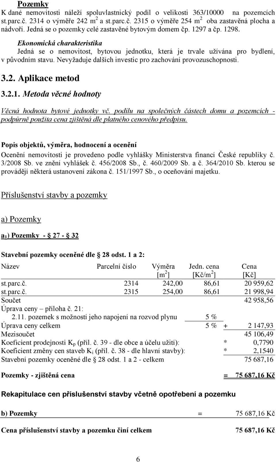 Nevyţaduje dalších investic pro zachování provozuschopnosti. 3.2. Aplikace metod 3.2.1. Metoda věcné hodnoty Věcná hodnota bytové jednotky vč.