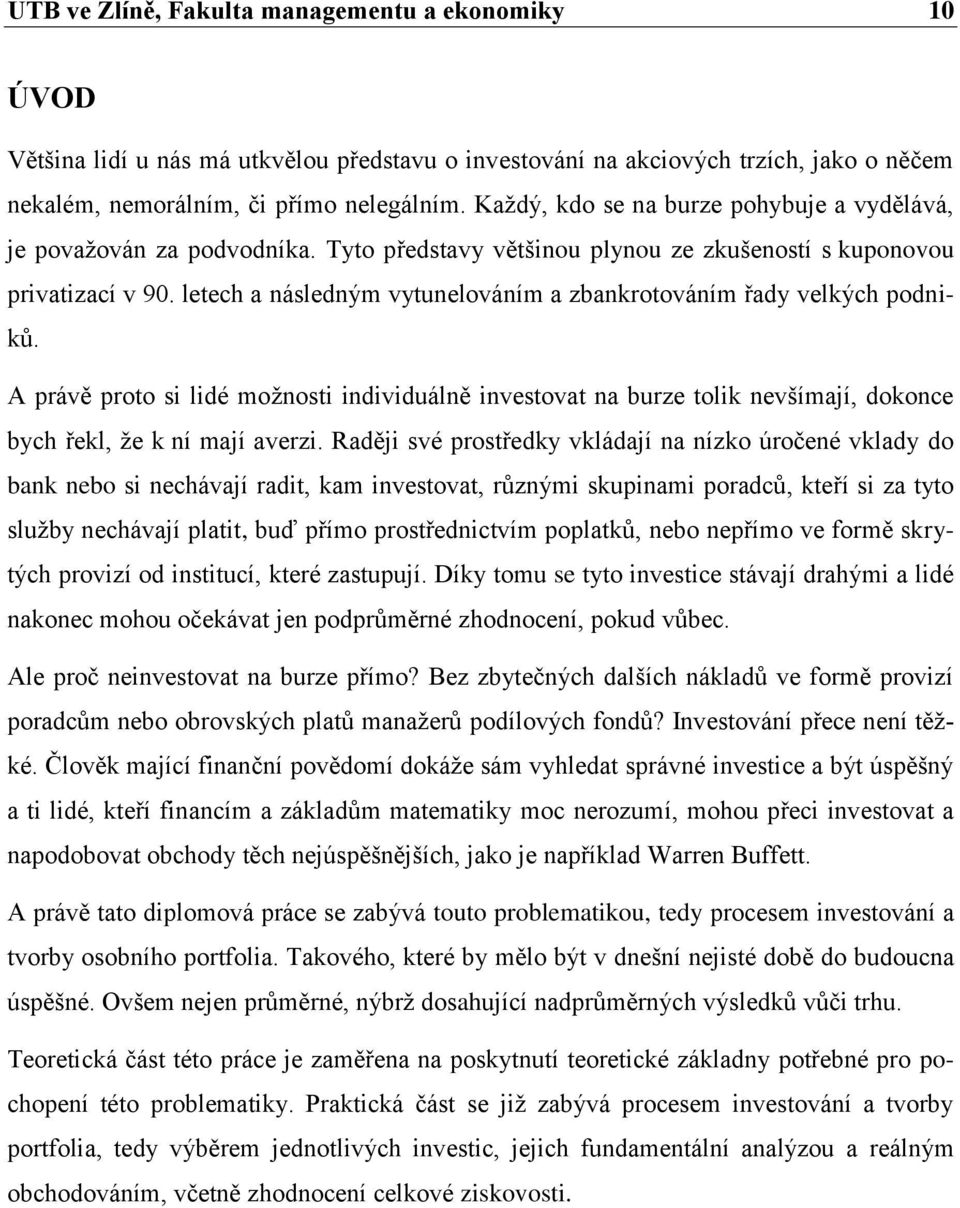 letech a následným vytunelováním a zbankrotováním řady velkých podniků. A právě proto si lidé možnosti individuálně investovat na burze tolik nevšímají, dokonce bych řekl, že k ní mají averzi.