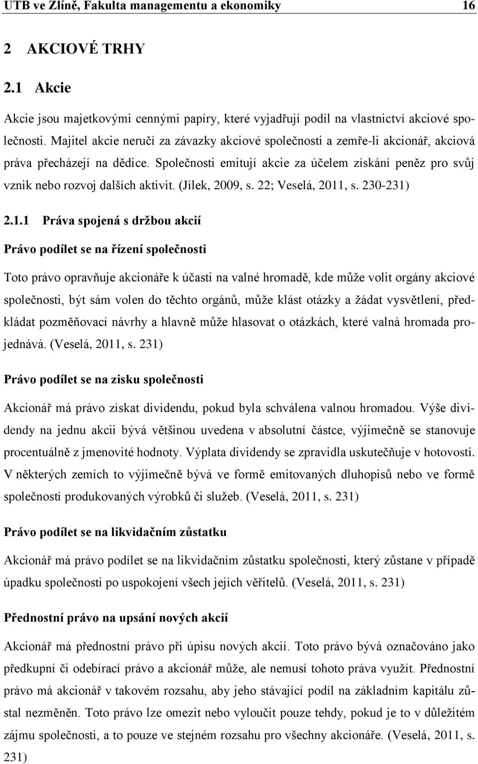 Společnosti emitují akcie za účelem získání peněz pro svůj vznik nebo rozvoj dalších aktivit. (Jílek, 2009, s. 22; Veselá, 2011