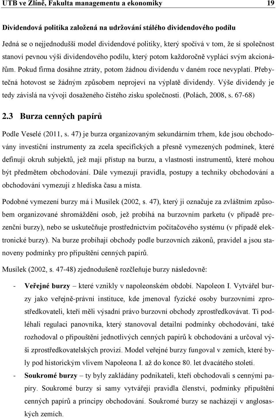 Přebytečná hotovost se žádným způsobem neprojeví na výplatě dividendy. Výše dividendy je tedy závislá na vývoji dosaženého čistého zisku společnosti. (Polách, 2008, s. 67-68) 2.