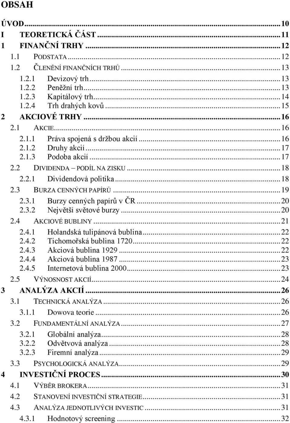 .. 18 2.3 BURZA CENNÝCH PAPÍRŮ... 19 2.3.1 Burzy cenných papírů v ČR... 20 2.3.2 Největší světové burzy... 20 2.4 AKCIOVÉ BUBLINY... 21 2.4.1 Holandská tulipánová bublina... 22 2.4.2 Tichomořská bublina 1720.