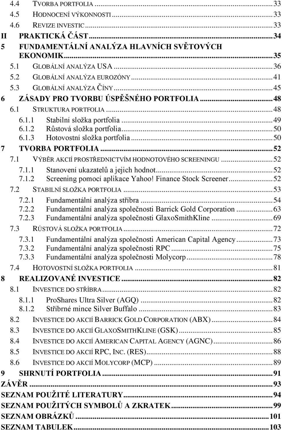 .. 50 6.1.3 Hotovostní složka portfolia... 50 7 TVORBA PORTFOLIA... 52 7.1 VÝBĚR AKCIÍ PROSTŘEDNICTVÍM HODNOTOVÉHO SCREENINGU... 52 7.1.1 Stanovení ukazatelů a jejich hodnot... 52 7.1.2 Screening pomocí aplikace Yahoo!