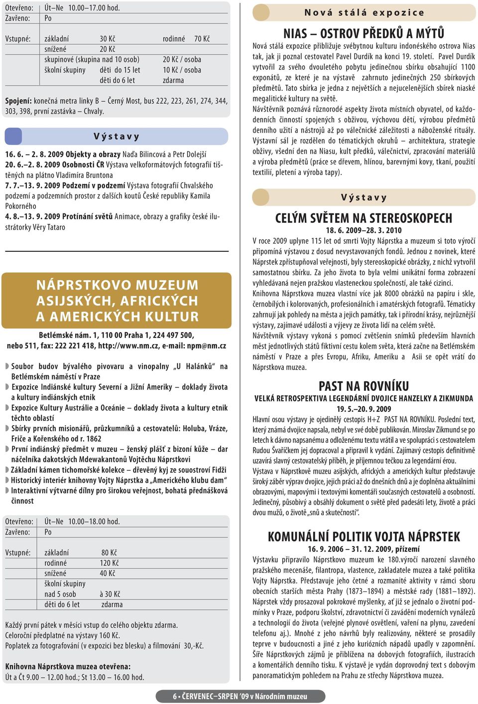 274, 344, 303, 398, první zastávka Chvaly. Výstavy 16. 6. 2. 8. 2009 Objekty a obrazy Naďa Bilincová a Petr Dolejší 20. 6. 2. 8. 2009 Osobnosti ČR Výstava velkoformátových fotografií tištěných na plátno Vladimíra Bruntona 7.