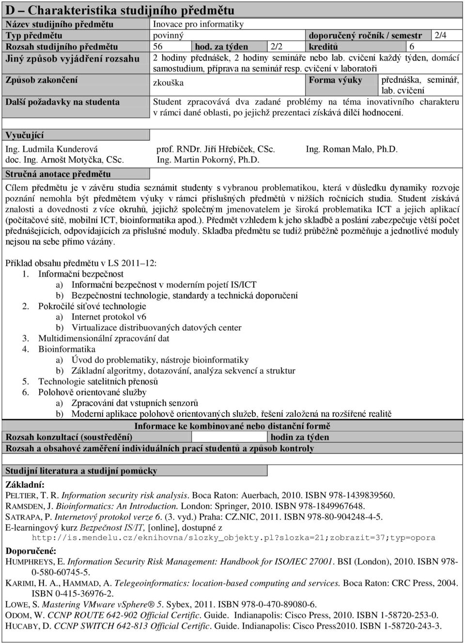 cvičení Student zpracovává dva zadané problémy na téma inovativního charakteru v rámci dané oblasti, po jejichž prezentaci získává dílčí hodnocení. Ing. Ludmila Kunderová prof. RNDr.