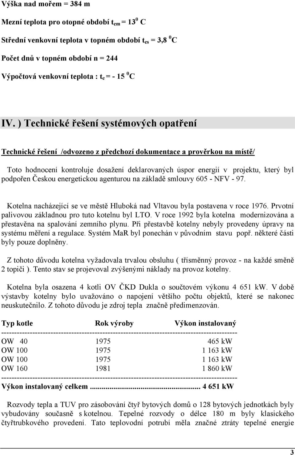 ) Technické řešení systémových opatření Technické řešení /odvozeno z předchozí dokumentace a prověrkou na místě/ Toto hodnocení kontroluje dosažení deklarovaných úspor energií v projektu, který byl